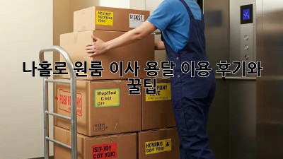 나홀로 원룸 이사? 용달 이용 후기와 꿀팁!